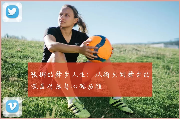 张娜的舞步人生:从街头到舞台的深度对话与心路历程