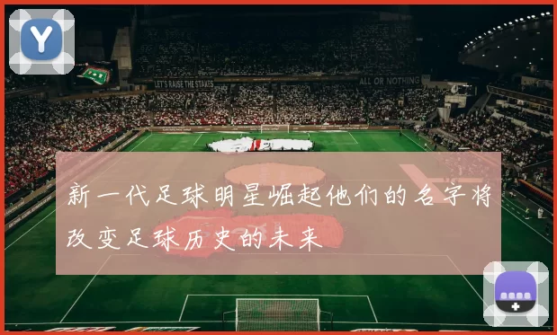新一代足球明星崛起他们的名字将改变足球历史的未来