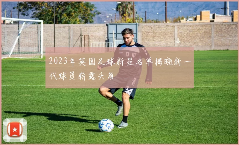 2023年英国足球新星名单揭晓新一代球员崭露头角