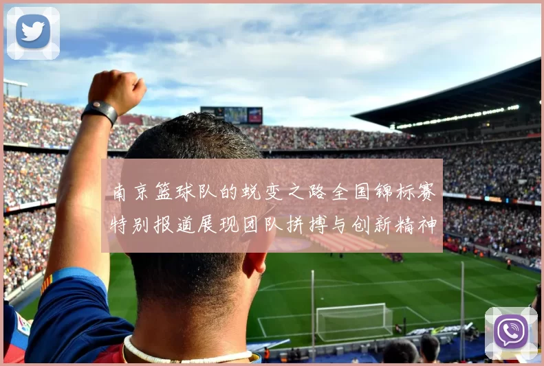 南京篮球队的蜕变之路全国锦标赛特别报道展现团队拼搏与创新精神