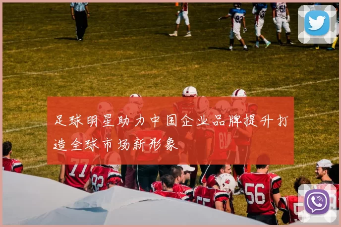 足球明星助力中国企业品牌提升打造全球市场新形象