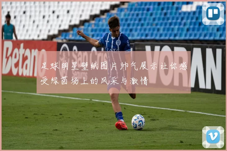 足球明星壁纸图片帅气展示让你感受绿茵场上的风采与激情