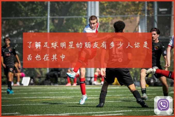 了解足球明星的朋友有多少人你是否也在其中