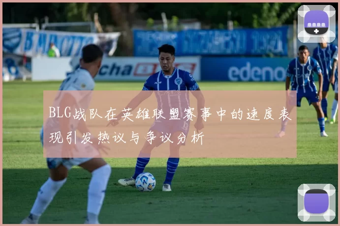 BLG战队在英雄联盟赛事中的速度表现引发热议与争议分析