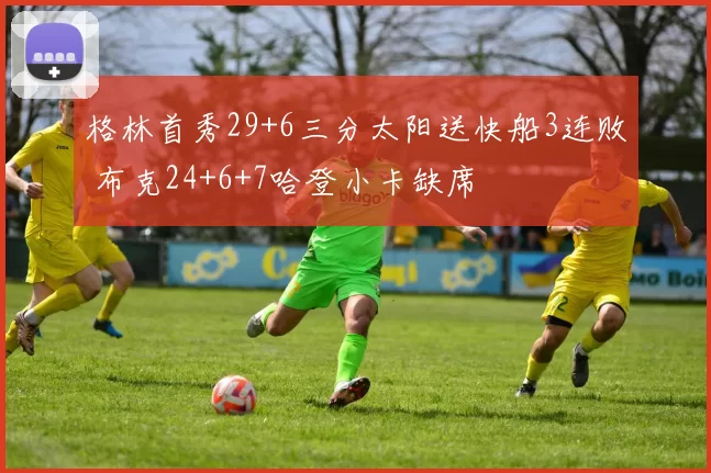 格林首秀29+6三分太阳送快船3连败 布克24+6+7哈登小卡缺席