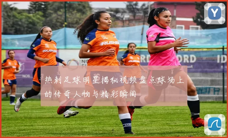 热刺足球明星揭秘视频盘点球场上的传奇人物与精彩瞬间