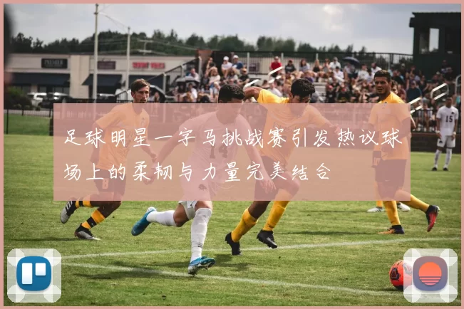 足球明星一字马挑战赛引发热议球场上的柔韧与力量完美结合