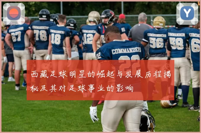 西藏足球明星的崛起与发展历程揭秘及其对足球事业的影响