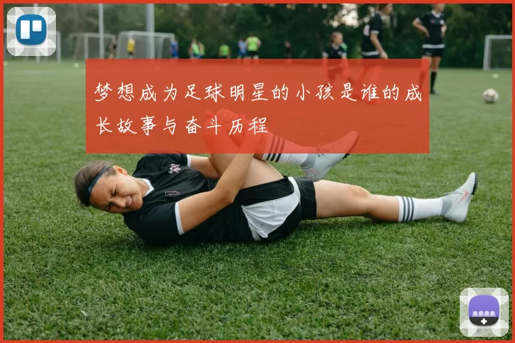 梦想成为足球明星的小孩是谁的成长故事与奋斗历程
