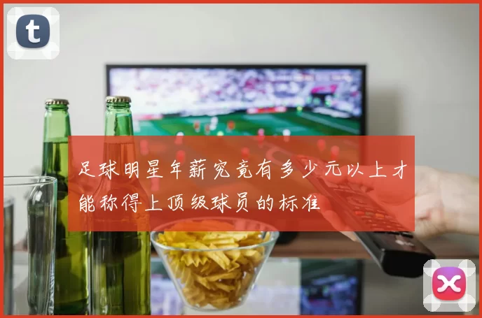 足球明星年薪究竟有多少元以上才能称得上顶级球员的标准