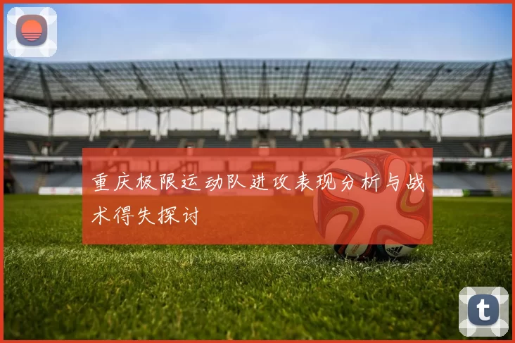 重庆极限运动队进攻表现分析与战术得失探讨