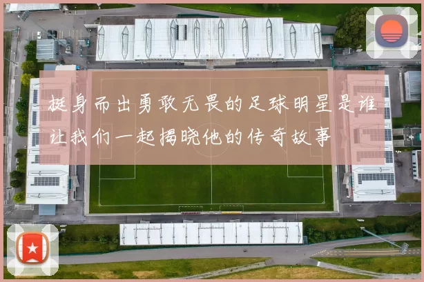 挺身而出勇敢无畏的足球明星是谁让我们一起揭晓他的传奇故事