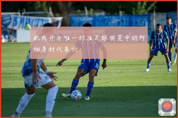 肌肉并非唯一标准足球明星中的纤细身材代表们