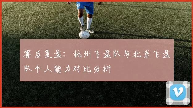 赛后复盘:杭州飞盘队与北京飞盘队个人能力对比分析