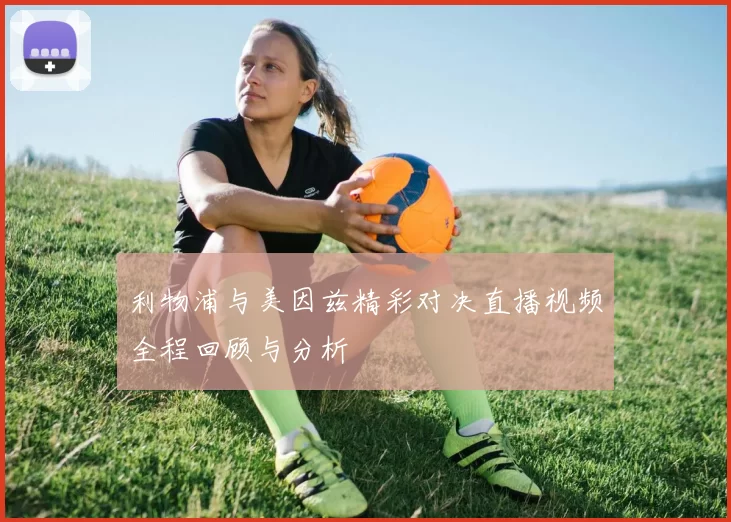 利物浦与美因兹精彩对决直播视频全程回顾与分析