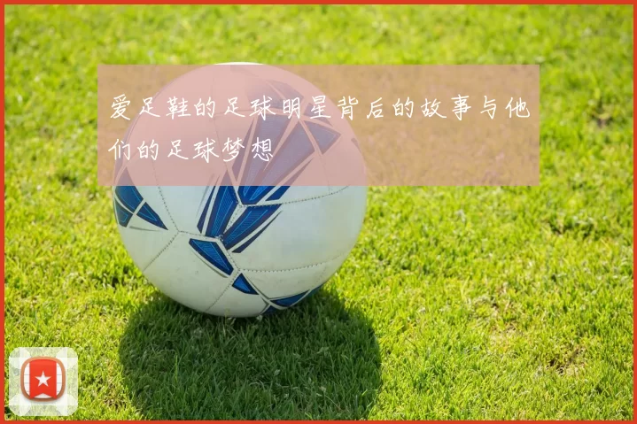 爱足鞋的足球明星背后的故事与他们的足球梦想