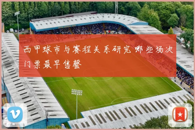 西甲球市与赛程关系研究 哪些场次门票最早售罄