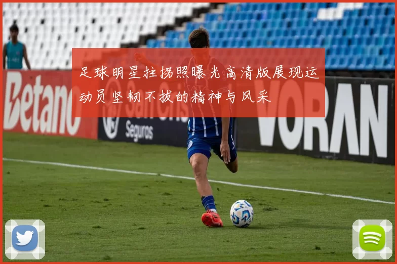 足球明星拄拐照曝光高清版展现运动员坚韧不拔的精神与风采