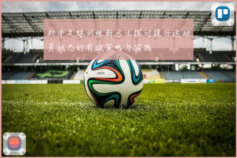 科学足球训练新方法探讨提升运动员状态的有效策略与实践
