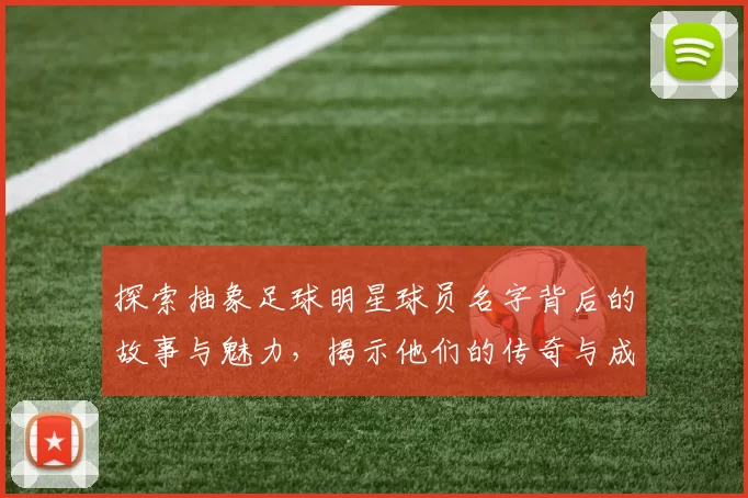 探索抽象足球明星球员名字背后的故事与魅力，揭示他们的传奇与成就