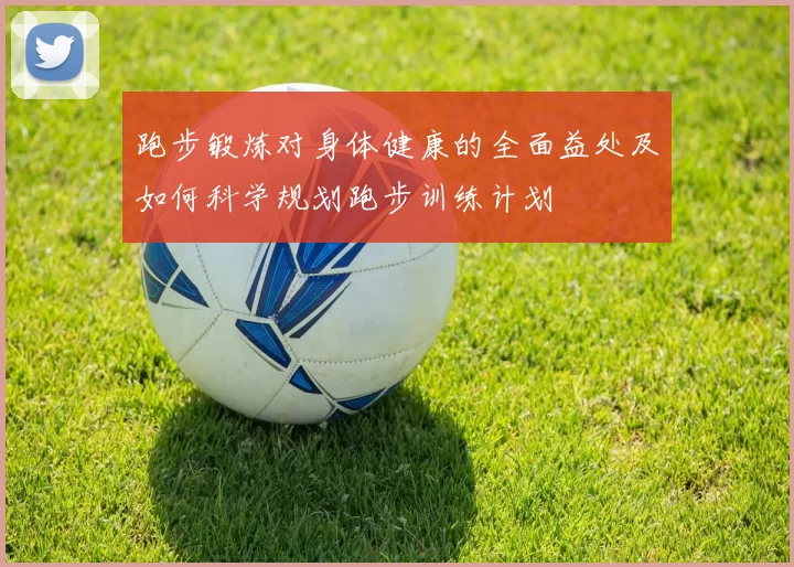 跑步锻炼对身体健康的全面益处及如何科学规划跑步训练计划