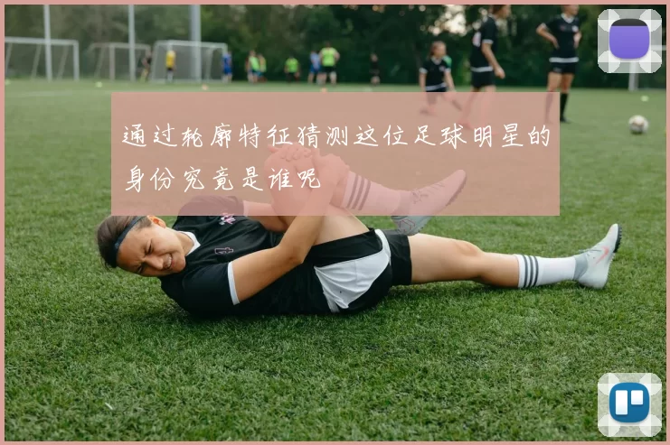通过轮廓特征猜测这位足球明星的身份究竟是谁呢