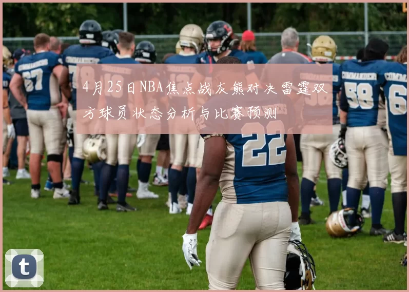 4月25日NBA焦点战灰熊对决雷霆双方球员状态分析与比赛预测