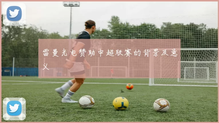 雷曼光电赞助中超联赛的背景及意义