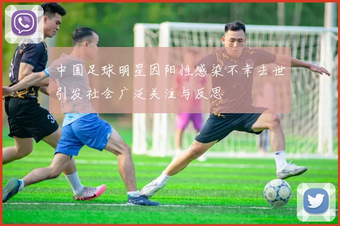 中国足球明星因阳性感染不幸去世引发社会广泛关注与反思