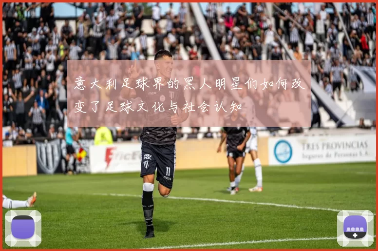 意大利足球界的黑人明星们如何改变了足球文化与社会认知