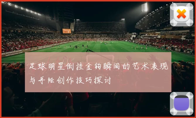 足球明星倒挂金钩瞬间的艺术表现与手绘创作技巧探讨