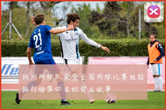 杭州网球队荣登全国网球比赛经验排行榜第四名的背后故事