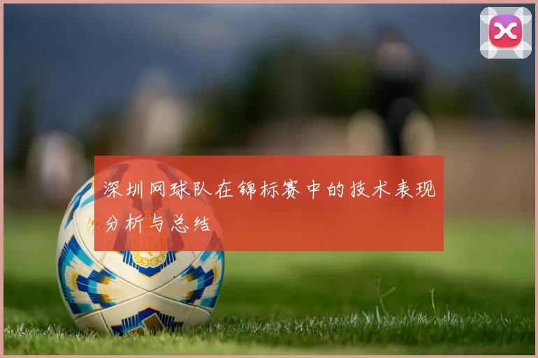深圳网球队在锦标赛中的技术表现分析与总结