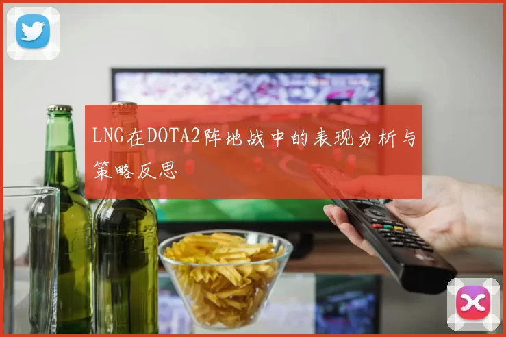 LNG在DOTA2阵地战中的表现分析与策略反思
