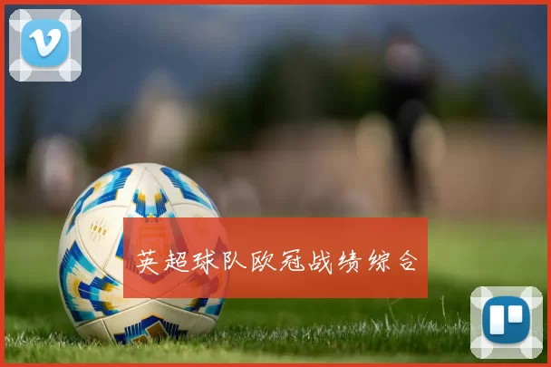 英超球队欧冠战绩综合