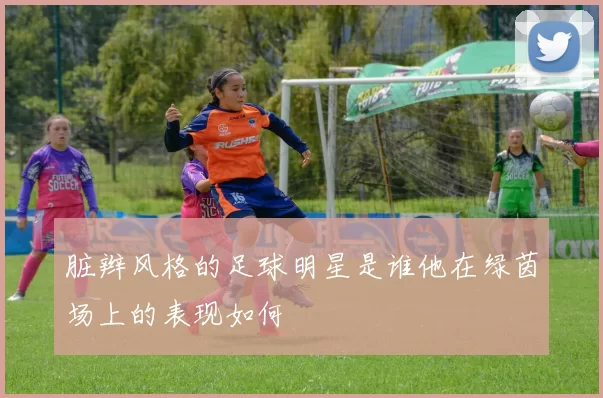 脏辫风格的足球明星是谁他在绿茵场上的表现如何