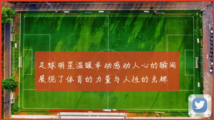 足球明星温暖举动感动人心的瞬间展现了体育的力量与人性的光辉