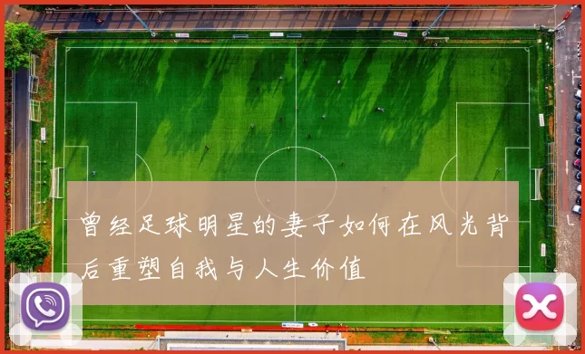 曾经足球明星的妻子如何在风光背后重塑自我与人生价值