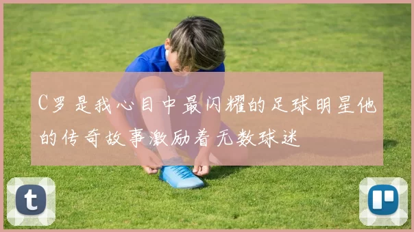 C罗是我心目中最闪耀的足球明星他的传奇故事激励着无数球迷