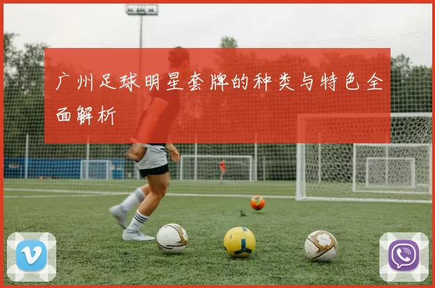 广州足球明星套牌的种类与特色全面解析