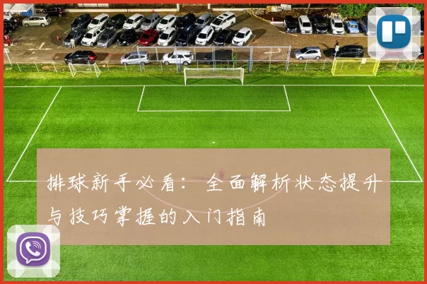 排球新手必看：全面解析状态提升与技巧掌握的入门指南
