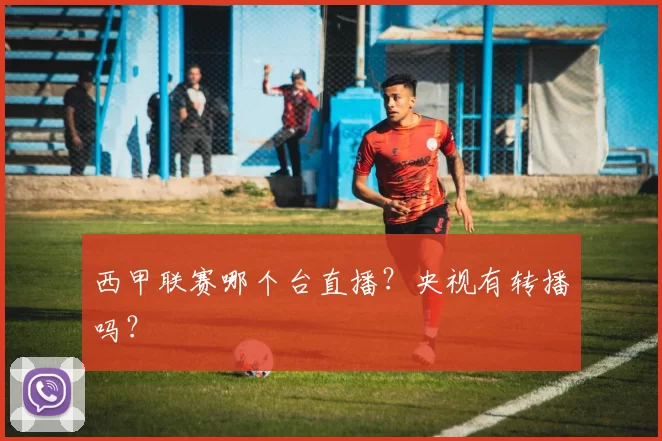 西甲联赛哪个台直播?央视有转播吗?