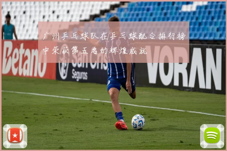 广州乒乓球队在乒乓球配合排行榜中荣获第五名的辉煌成就