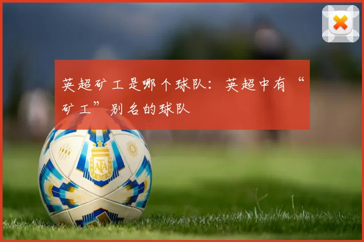 英超矿工是哪个球队:英超中有“矿工”别名的球队