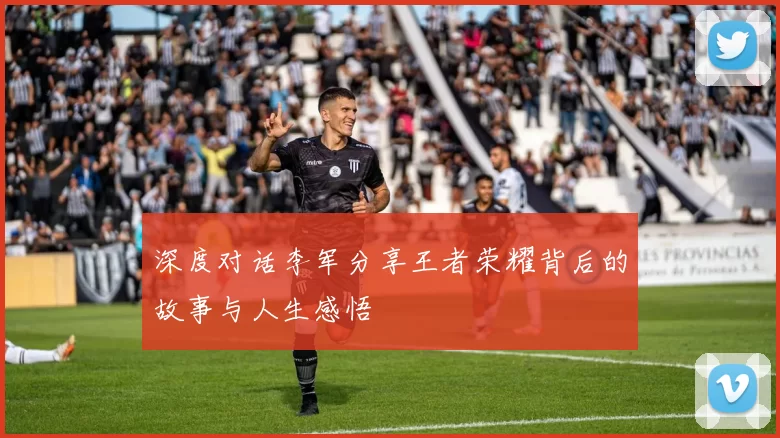 深度对话李军分享王者荣耀背后的故事与人生感悟