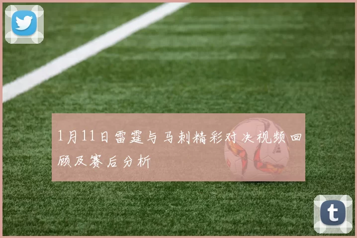 1月11日雷霆与马刺精彩对决视频回顾及赛后分析
