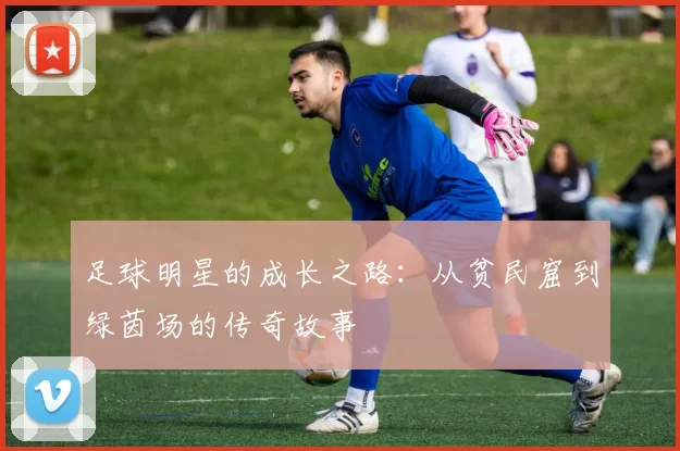足球明星的成长之路：从贫民窟到绿茵场的传奇故事