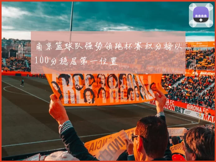 南京篮球队强势领跑杯赛积分榜以100分稳居第一位置