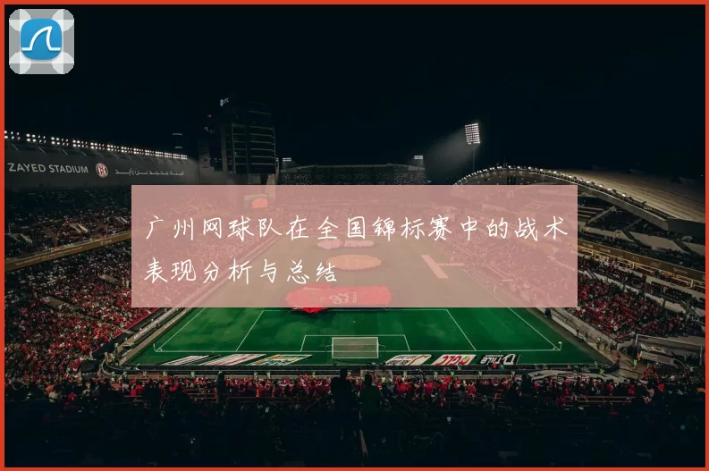 广州网球队在全国锦标赛中的战术表现分析与总结