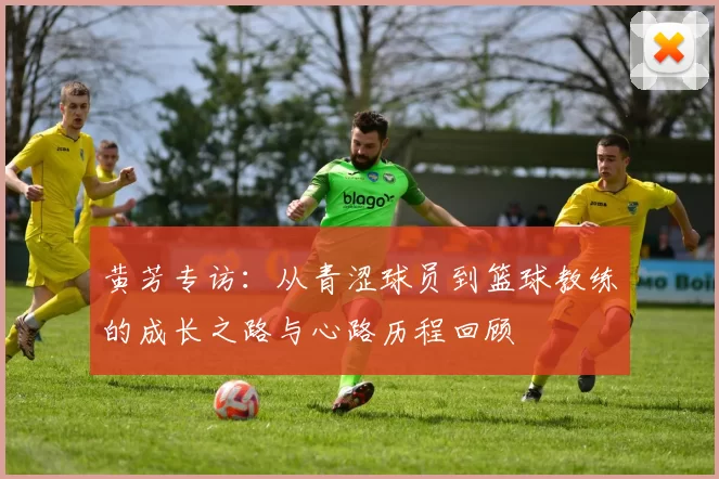 黄芳专访：从青涩球员到篮球教练的成长之路与心路历程回顾